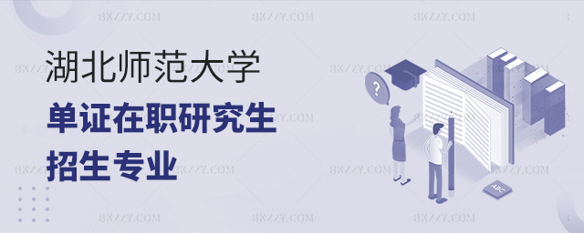 湖北師范大學在職研究生招生專業 湖北師范大學在職研究生招生專業