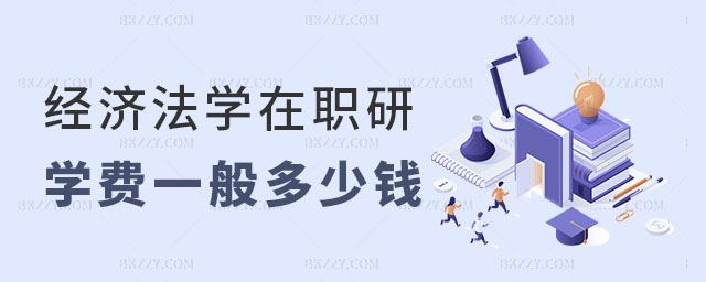 經(jīng)濟(jì)法學(xué)在職研究生學(xué)費(fèi)一般是多少錢 經(jīng)濟(jì)法學(xué)在職研究生學(xué)費(fèi)一般是多少錢