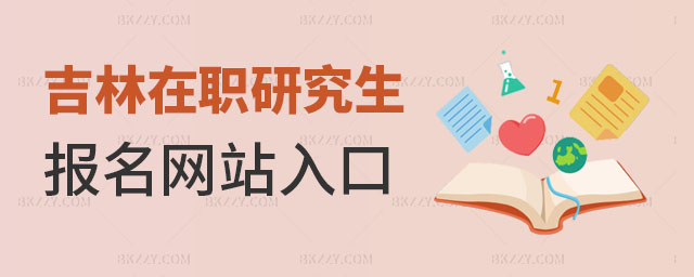 吉林在職研究生報名網站入口 吉林在職研究生報名網站入口