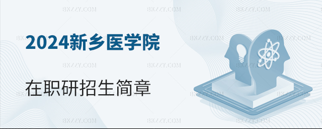 2024年新鄉(xiāng)醫(yī)學(xué)院在職研究生招生簡(jiǎn)章 2025年新鄉(xiāng)醫(yī)學(xué)院在職研究生招生簡(jiǎn)章