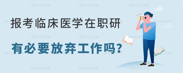 報考臨床醫學在職研究生有必要放棄工作嗎 報考臨床醫學在職研究生有必要放棄工作嗎