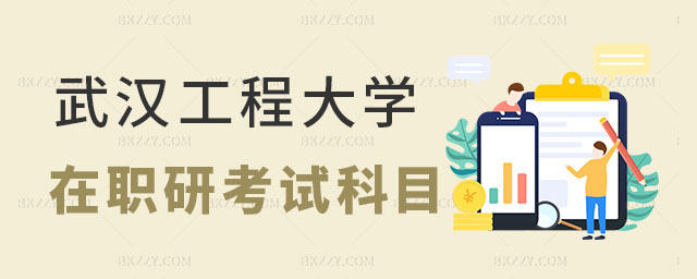 武漢工程大學在職研究生考試科目 武漢工程大學在職研究生考試科目