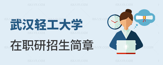 武漢輕工大學在職研究生招生簡章 武漢輕工大學在職研究生招生簡章