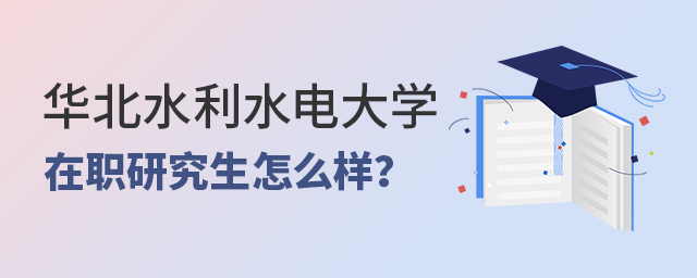 華北水利水電大學在職研究生怎么樣 華北水利水電大學在職研究生怎么樣