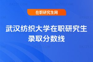 武漢紡織大學在職研究生錄取分數線