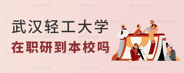 武漢輕工大學在職研究生需要到本校嗎 武漢輕工大學在職研究生需要到本校嗎