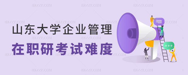 山東大學企業管理在職研究生考試難度 山東大學企業管理在職研究生考試難度