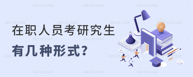 在職人員考研究生有幾種形式 在職人員考研究生有幾種形式