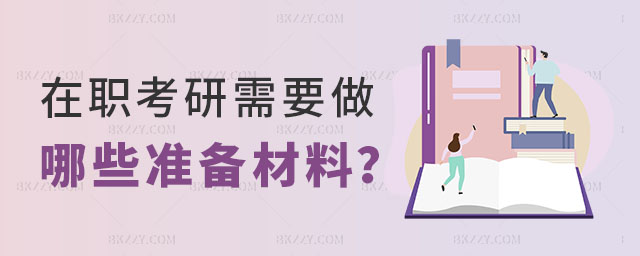 在職考研需要做哪些準備材料 在職考研需要做哪些準備材料