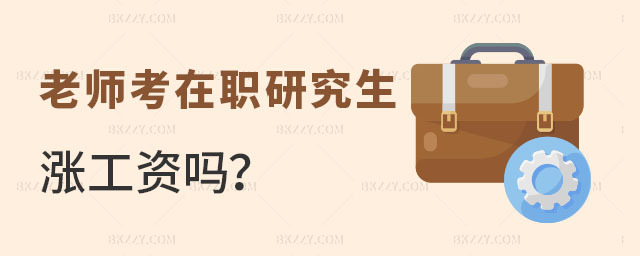 老師考在職研究生漲工資嗎 老師考在職研究生漲工資嗎