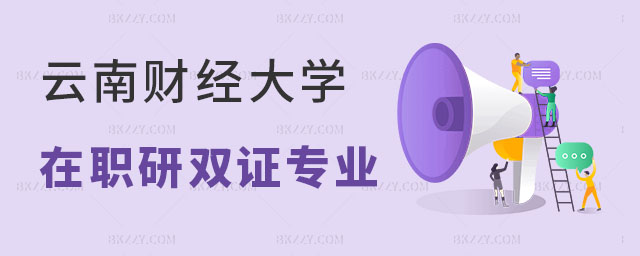 云南財經大學在職研究生雙證的專業有哪些 云南財經大學在職研究生雙證的專業有哪些