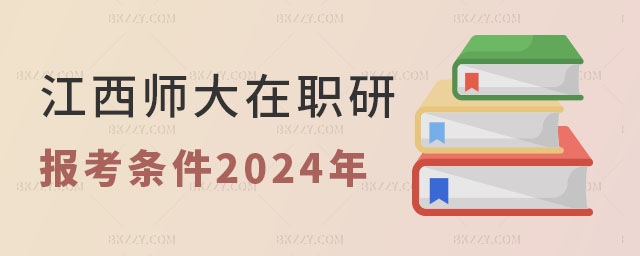 江西師范大學在職研究生報考條件2024年 江西師范大學在職研究生報考條件2025年