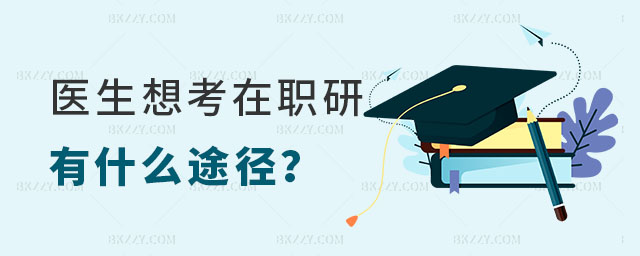 醫生想考在職研究生有什么途徑 醫生想考在職研究生有什么途徑
