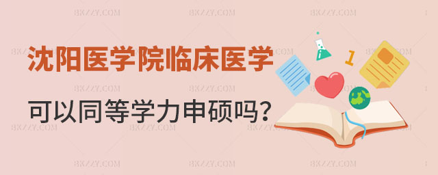 沈陽醫學院臨床醫學專業可以同等學力申碩嗎 沈陽醫學院臨床醫學專業可以同等學力申碩嗎