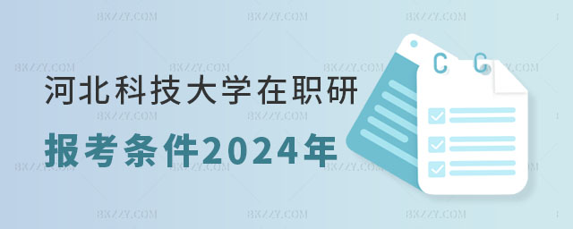 河北科技大學在職研究生報考條件2024年 河北科技大學在職研究生報考條件2025年