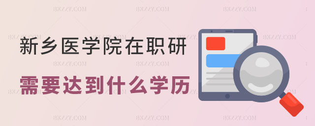 報考新鄉醫學院在職研究生需要達到什么學歷 報考新鄉醫學院在職研究生需要達到什么學歷