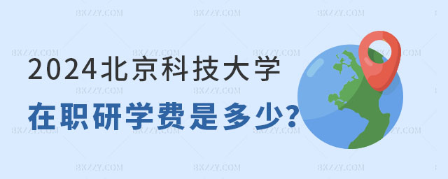 2024北京科技大學在職研究生學費是多少? 2025北京科技大學在職研究生學費是多少?