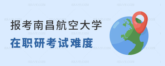 報考南昌航空大學在職研究生考試難度 報考南昌航空大學在職研究生考試難度