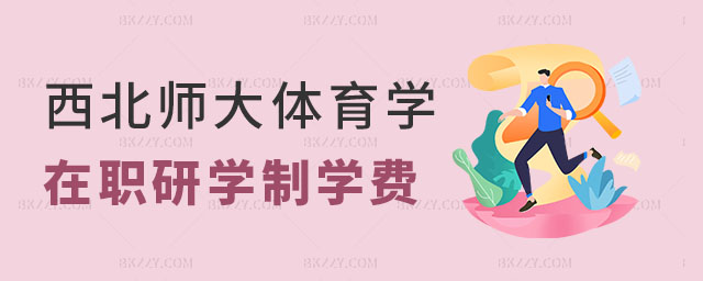 西北師范大學體育學在職研究生學制學費 西北師范大學體育學在職研究生學制學費