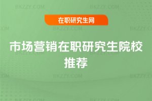 市場(chǎng)營(yíng)銷在職研究生院校推薦