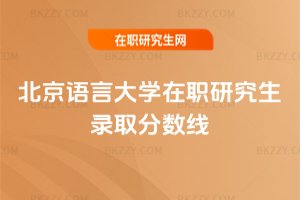 北京語言大學(xué)在職研究生錄取分?jǐn)?shù)線