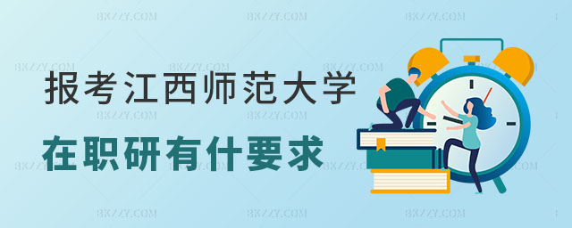 報考江西師范大學在職研究生有什么要求 報考江西師范大學在職研究生有什么要求