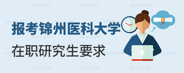 報考錦州醫(yī)科大學(xué)在職研究生有什么要求 報考錦州醫(yī)科大學(xué)在職研究生有什么要求