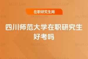 四川師范大學在職研究生好考嗎