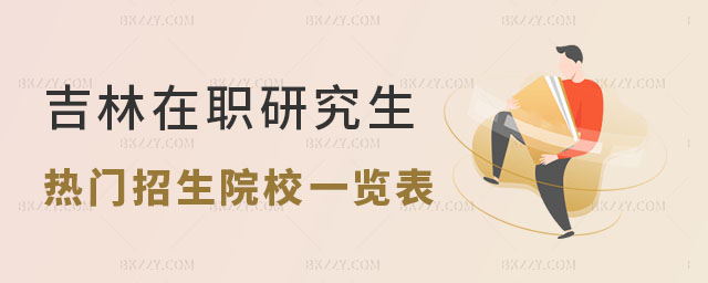 吉林在職研究生熱門招生院校一覽表 吉林在職研究生熱門招生院校一覽表