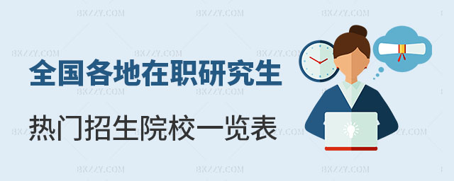 全國各地在職研究生熱門招生院校一覽表 全國各地在職研究生熱門招生院校一覽表