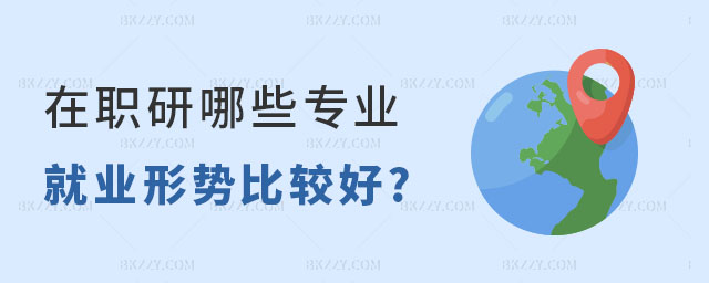 在職研究生幾個專業就業形勢好 在職研究生幾個專業就業形勢好
