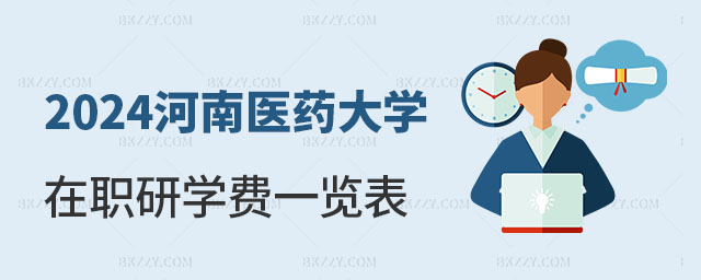 2024河南醫(yī)藥大學在職研究生學費一覽表 2024河南醫(yī)藥大學在職研究生學費一覽表