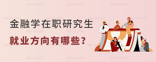 金融學在職研究生就業(yè)方向有哪些 金融學在職研究生就業(yè)方向有哪些