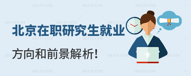 北京在職研究生就業方向和前景 北京在職研究生就業方向和前景