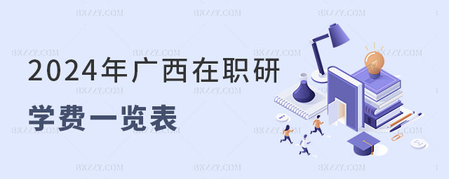 2024年廣西在職研究生學費一覽表 2024年廣西在職研究生學費一覽表