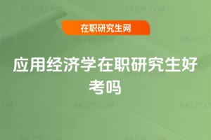 應(yīng)用經(jīng)濟(jì)學(xué)在職研究生好考嗎