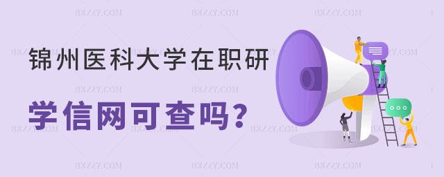 錦州醫科大學在職研究生學位證學信網可查嗎 錦州醫科大學在職研究生學位證學信網可查嗎
