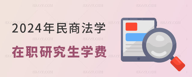 2024年民商法學在職研究生學費一覽表 2024年民商法學在職研究生學費一覽表
