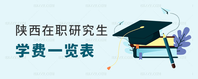 2024年陜西在職研究生學費一覽表 2024年陜西在職研究生學費一覽表
