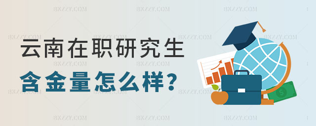 云南在職研究生含金量怎么樣 云南在職研究生含金量怎么樣