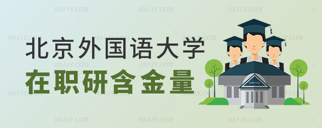 2024北京外國語大學在職研究生含金量 2024北京外國語大學在職研究生含金量