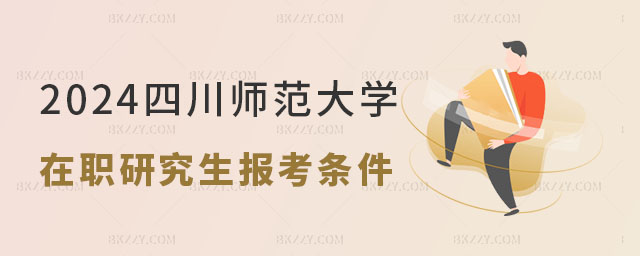 2024四川師范大學在職研究生報考條件 2024四川師范大學在職研究生報考條件