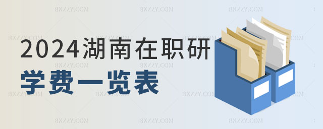 2024年湖南在職研究生學(xué)費(fèi)一覽表 2024年湖南在職研究生學(xué)費(fèi)一覽表