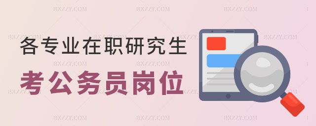 熱門專業在職研究生可以考的公務員崗位匯總 熱門專業在職研究生可以考的公務員崗位匯總