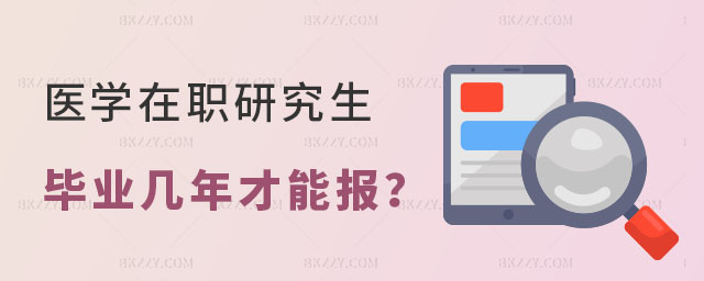醫(yī)學(xué)在職研究生畢業(yè)幾年才能報(bào) 醫(yī)學(xué)在職研究生畢業(yè)幾年才能報(bào)