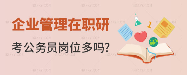 企業(yè)管理在職研究生考公務員崗位多嗎 企業(yè)管理在職研究生考公務員崗位多嗎