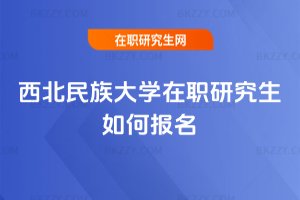 西北民族大學在職研究生如何報名
