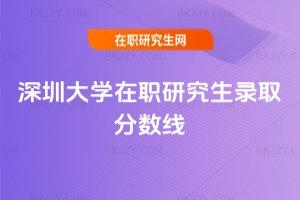深圳大學(xué)在職研究生錄取分?jǐn)?shù)線