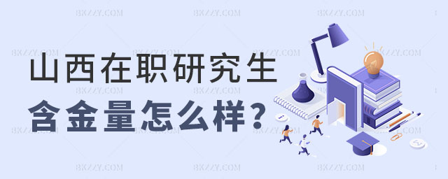 山西在職研究生含金量怎么樣 山西在職研究生含金量怎么樣