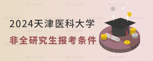 2024年天津醫科大學非全日制研究生報考條件 2024年天津醫科大學非全日制研究生報考條件